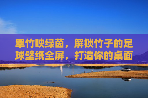 翠竹映绿茵，解锁竹子的足球壁纸全屏，打造你的桌面新风尚