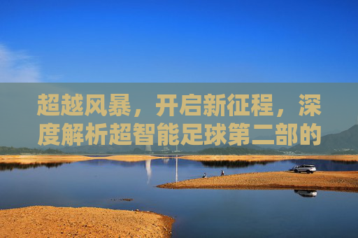 超越风暴,开启新征程,深度解析超智能足球第二部的热血与传承