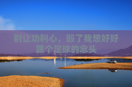 别让功利心,毁了我想好好踢个足球的念头