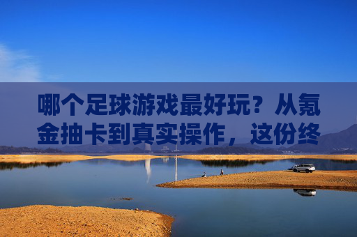 哪个足球游戏最好玩？从氪金抽卡到真实操作，这份终极指南为你解答