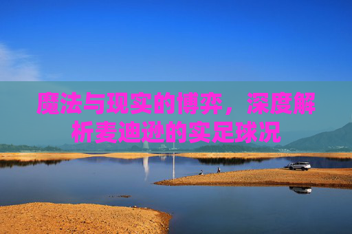 魔法与现实的博弈，深度解析麦迪逊的实足球况