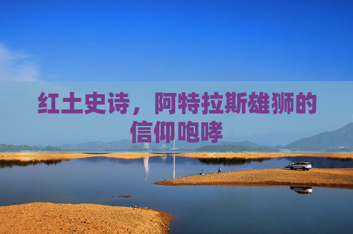 红土史诗,阿特拉斯雄狮的信仰咆哮