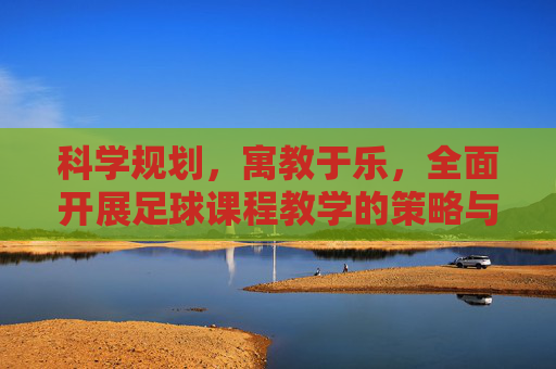 科学规划，寓教于乐，全面开展足球课程教学的策略与实践