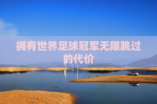拥有世界足球冠军无限跳过的代价
