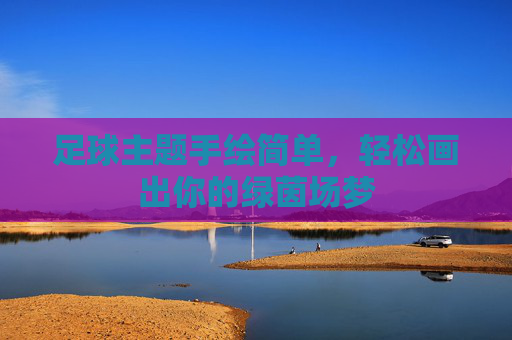 足球主题手绘简单，轻松画出你的绿茵场梦