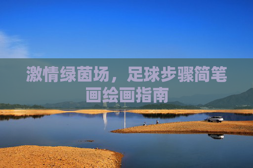 激情绿茵场，足球步骤简笔画绘画指南