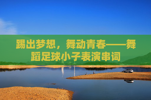 踢出梦想，舞动青春——舞蹈足球小子表演串词