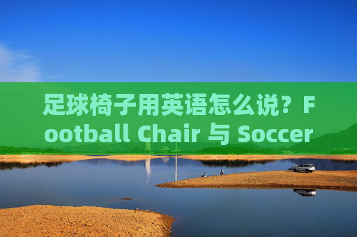 足球椅子用英语怎么说？Football Chair 与 Soccer Chair 的选择指南