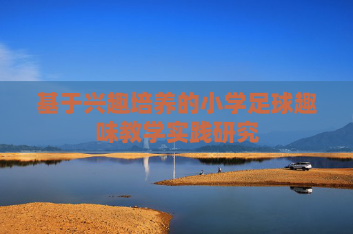 基于兴趣培养的小学足球趣味教学实践研究