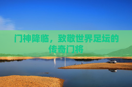 门神降临,致敬世界足坛的传奇门将