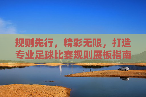 规则先行，精彩无限，打造专业足球比赛规则展板指南