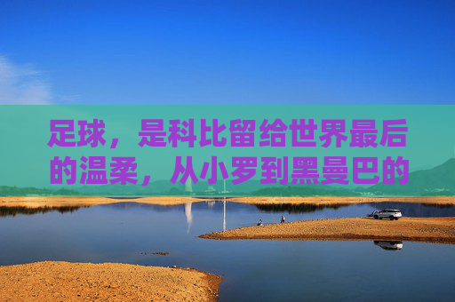 足球,是科比留给世界最后的温柔,从小罗到黑曼巴的跨界传奇