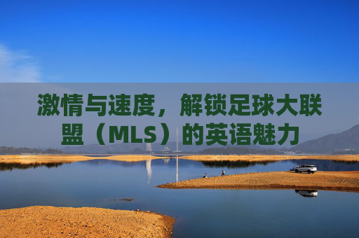 激情与速度，解锁足球大联盟（MLS）的英语魅力