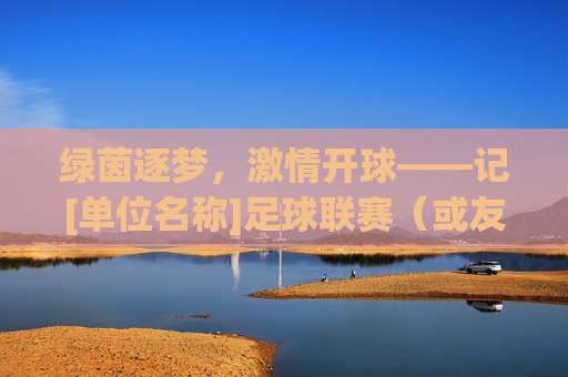 绿茵逐梦，激情开球——记[单位名称]足球联赛（或友谊赛）开球仪式
