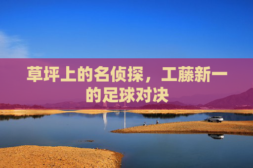 草坪上的名侦探，工藤新一的足球对决