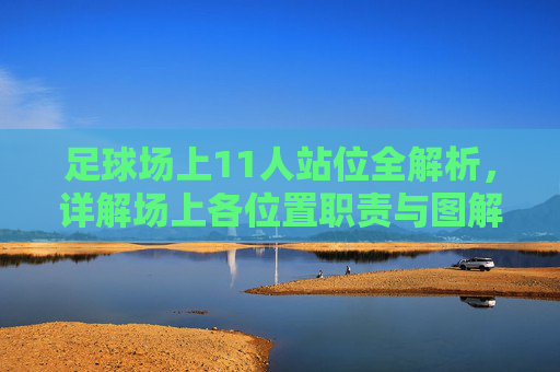 足球场上11人站位全解析,详解场上各位置职责与图解