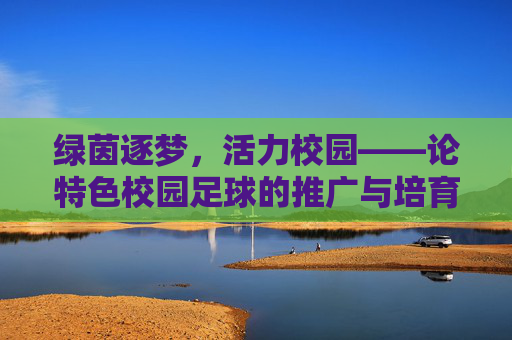 绿茵逐梦,活力校园——论特色校园足球的推广与培育