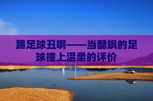 踢足球丑啊——当酷飒的足球撞上温柔的评价