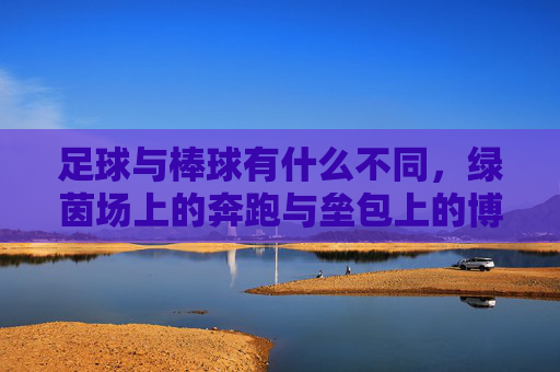 足球与棒球有什么不同,绿茵场上的奔跑与垒包上的博弈