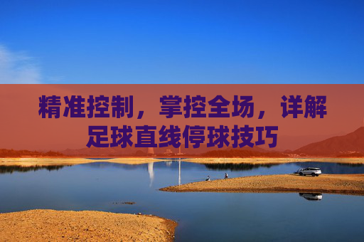 精准控制，掌控全场，详解足球直线停球技巧
