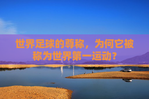 世界足球的尊称，为何它被称为世界第一运动？