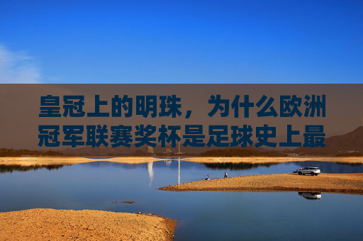 皇冠上的明珠,为什么欧洲冠军联赛奖杯是足球史上最优雅的奖杯