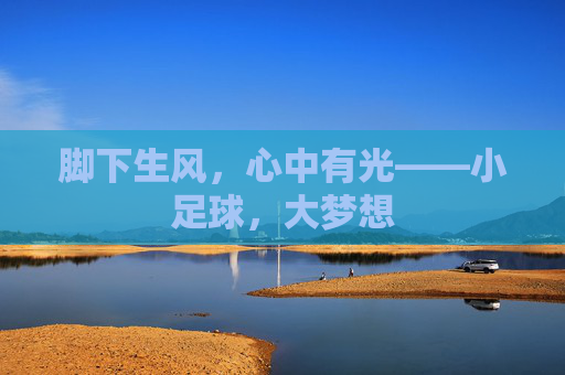 脚下生风，心中有光——小足球，大梦想