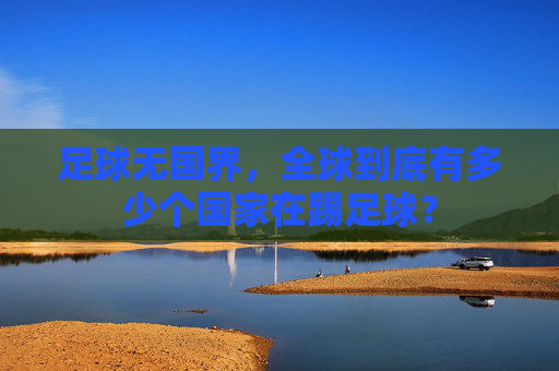 足球无国界,全球到底有多少个国家在踢足球?