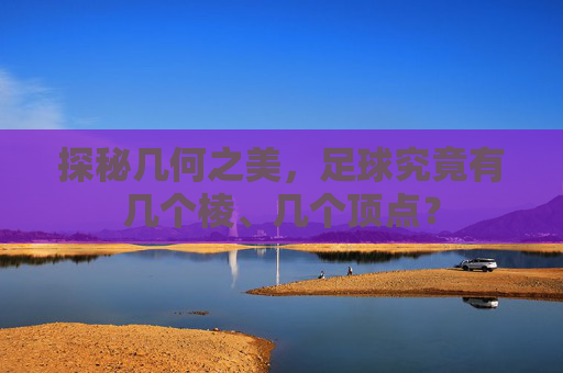 探秘几何之美,足球究竟有几个棱、几个顶点?