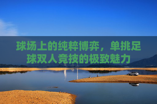 球场上的纯粹博弈，单挑足球双人竞技的极致魅力