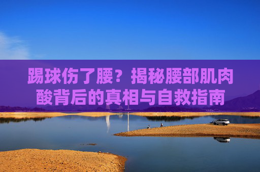 踢球伤了腰?揭秘腰部肌肉酸背后的真相与自救指南