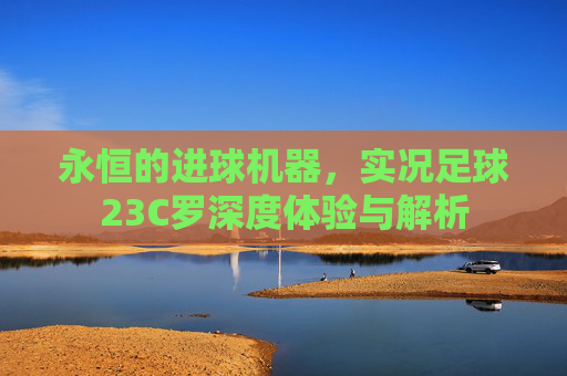 永恒的进球机器,实况足球23C罗深度体验与解析