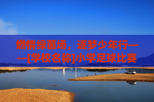 燃情绿茵场，逐梦少年行——[学校名称]小学足球比赛火热来袭！