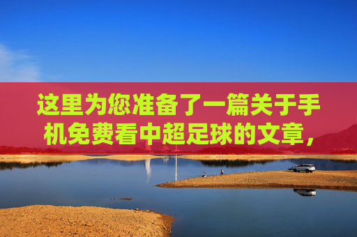这里为您准备了一篇关于手机免费看中超足球的文章，包含标题和正文内容