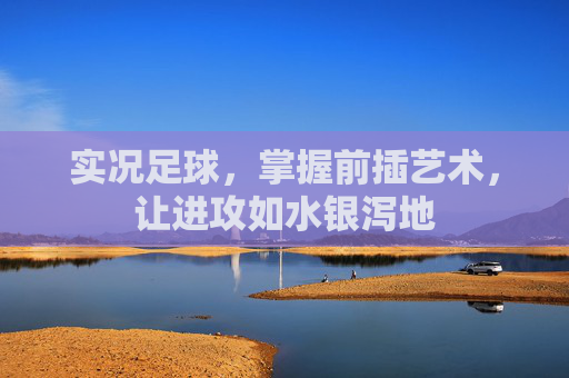 实况足球，掌握前插艺术，让进攻如水银泻地