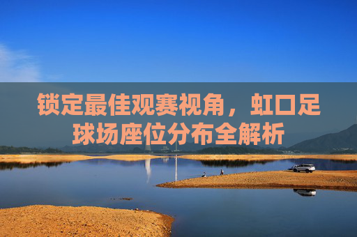 锁定最佳观赛视角,虹口足球场座位分布全解析