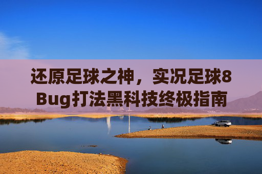 还原足球之神,实况足球8Bug打法黑科技终极指南