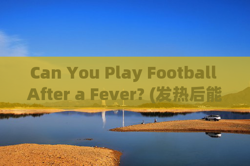 Can You Play Football After a Fever? (发热后能踢足球吗?)