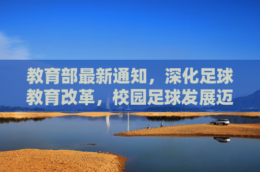 教育部最新通知，深化足球教育改革，校园足球发展迈入新阶段