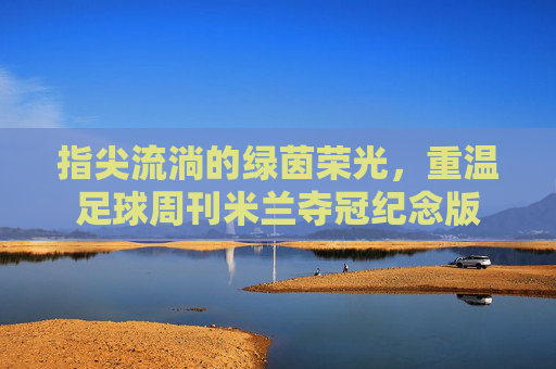 指尖流淌的绿茵荣光，重温足球周刊米兰夺冠纪念版
