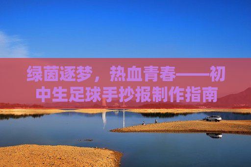绿茵逐梦,热血青春——初中生足球手抄报制作指南