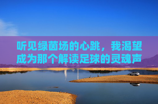 听见绿茵场的心跳，我渴望成为那个解读足球的灵魂声音
