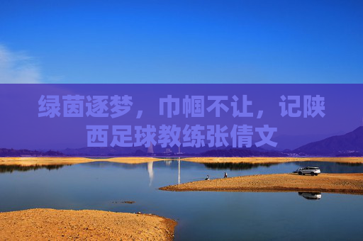 绿茵逐梦,巾帼不让,记陕西足球教练张倩文