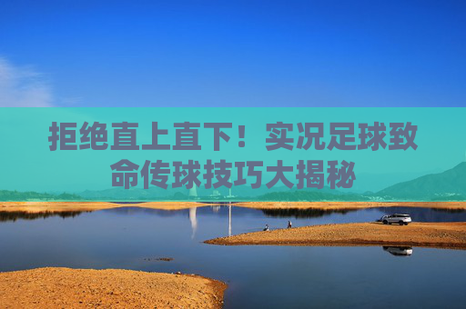 拒绝直上直下!实况足球致命传球技巧大揭秘