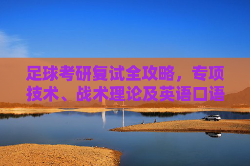 足球考研复试全攻略，专项技术、战术理论及英语口语考核详解