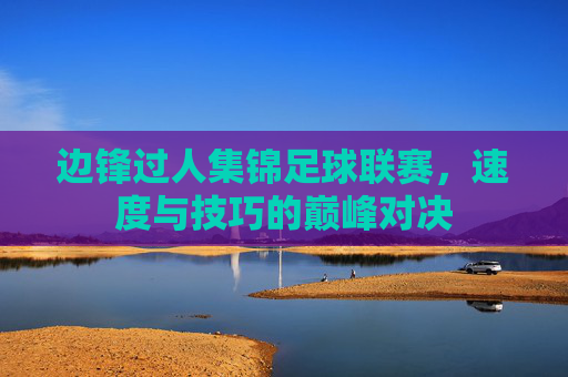 边锋过人集锦足球联赛,速度与技巧的巅峰对决