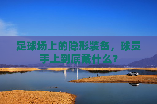 足球场上的隐形装备，球员手上到底戴什么？