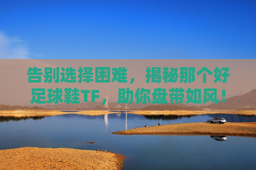 告别选择困难，揭秘那个好足球鞋TF，助你盘带如风！