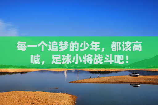 每一个追梦的少年,都该高喊,足球小将战斗吧!