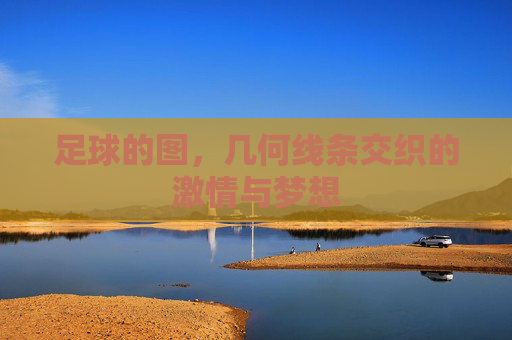 足球的图,几何线条交织的激情与梦想